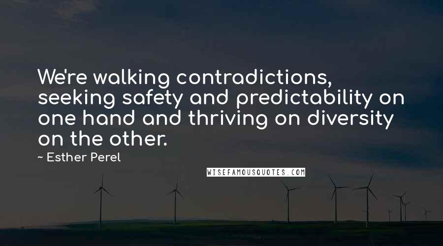 Esther Perel Quotes: We're walking contradictions, seeking safety and predictability on one hand and thriving on diversity on the other.