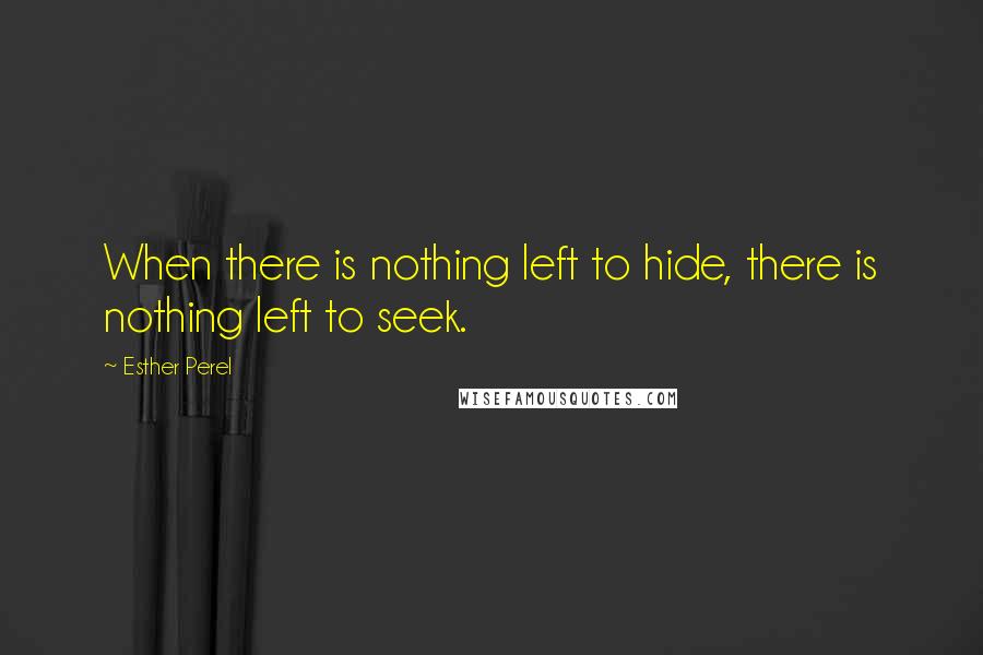 Esther Perel Quotes: When there is nothing left to hide, there is nothing left to seek.