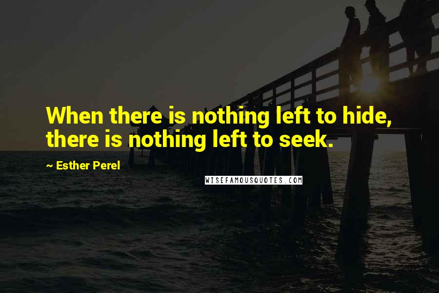 Esther Perel Quotes: When there is nothing left to hide, there is nothing left to seek.