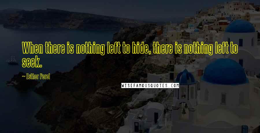 Esther Perel Quotes: When there is nothing left to hide, there is nothing left to seek.