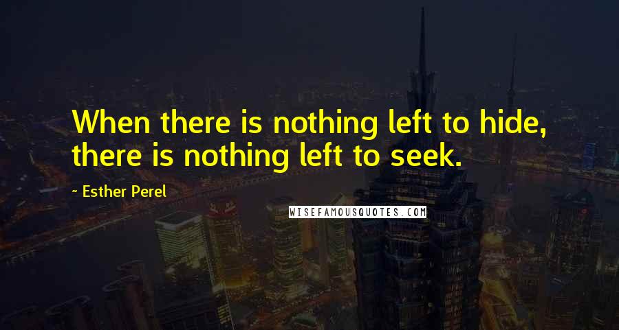 Esther Perel Quotes: When there is nothing left to hide, there is nothing left to seek.