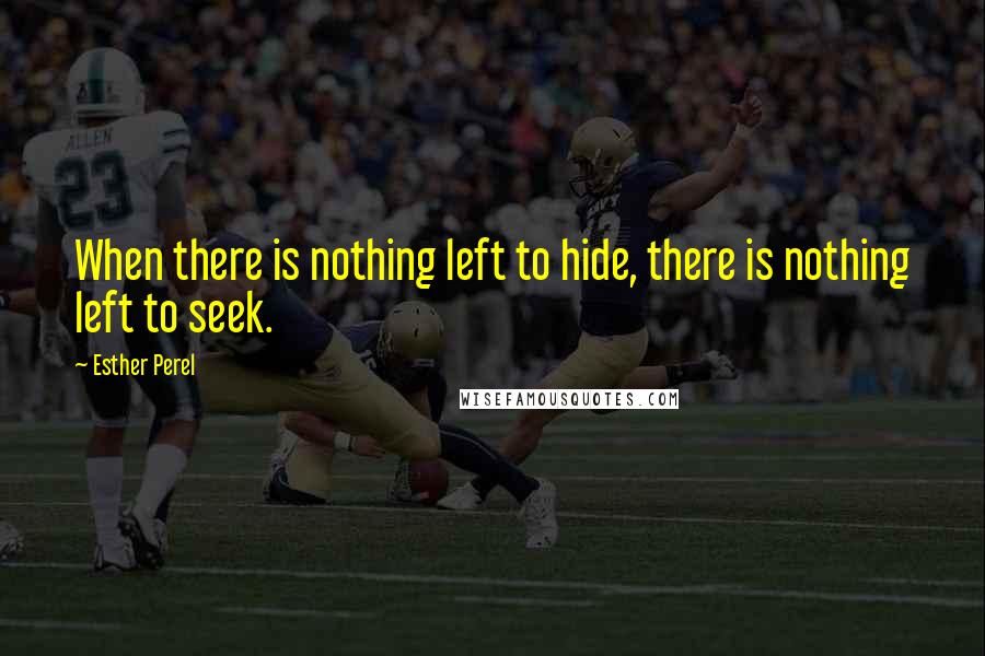 Esther Perel Quotes: When there is nothing left to hide, there is nothing left to seek.