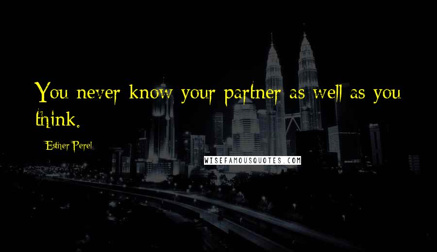 Esther Perel Quotes: You never know your partner as well as you think.