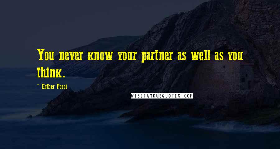 Esther Perel Quotes: You never know your partner as well as you think.