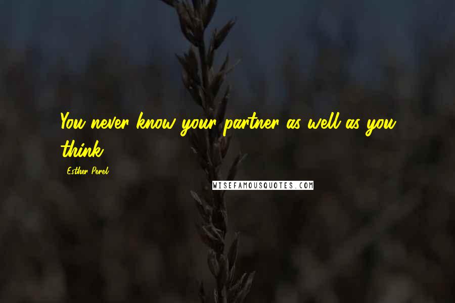 Esther Perel Quotes: You never know your partner as well as you think.
