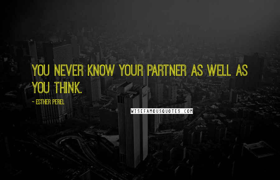 Esther Perel Quotes: You never know your partner as well as you think.