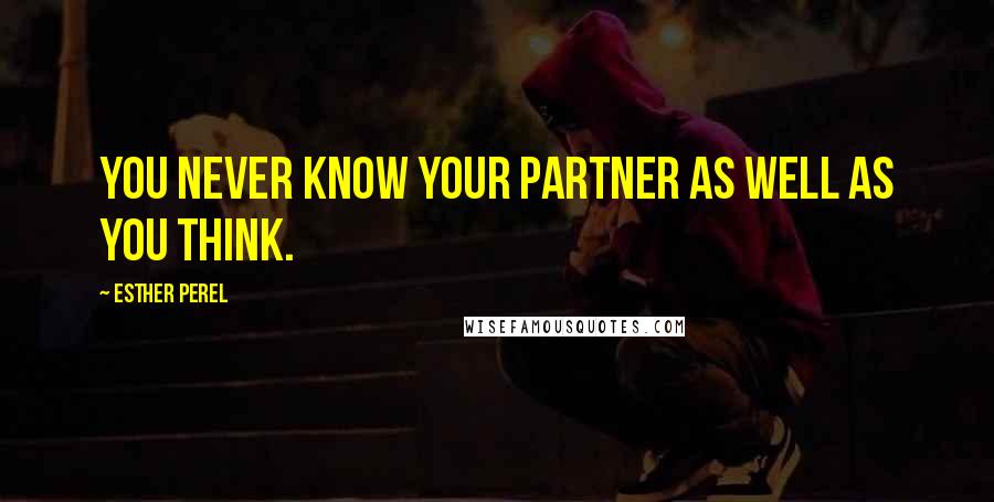 Esther Perel Quotes: You never know your partner as well as you think.