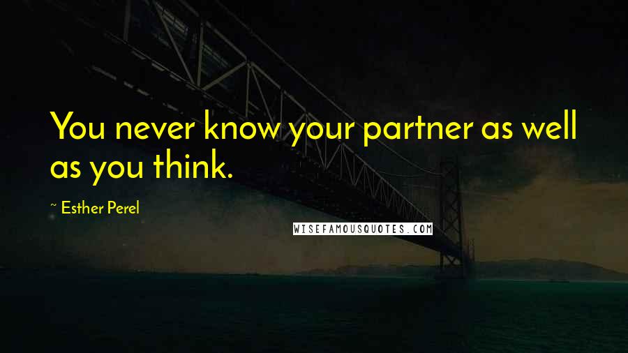 Esther Perel Quotes: You never know your partner as well as you think.