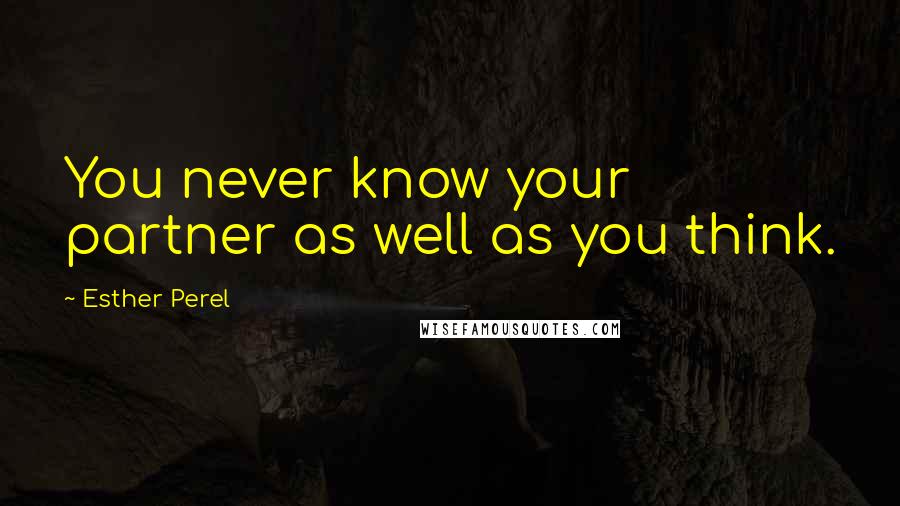 Esther Perel Quotes: You never know your partner as well as you think.