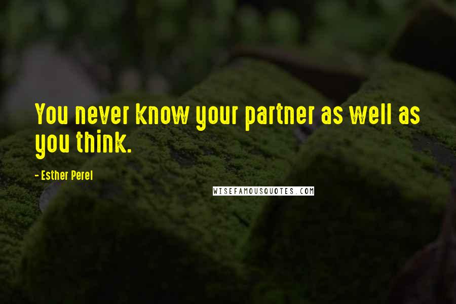 Esther Perel Quotes: You never know your partner as well as you think.
