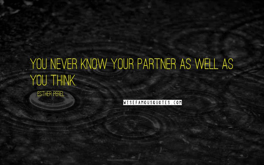 Esther Perel Quotes: You never know your partner as well as you think.