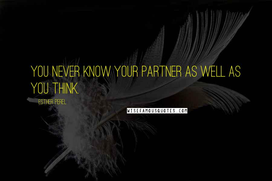 Esther Perel Quotes: You never know your partner as well as you think.