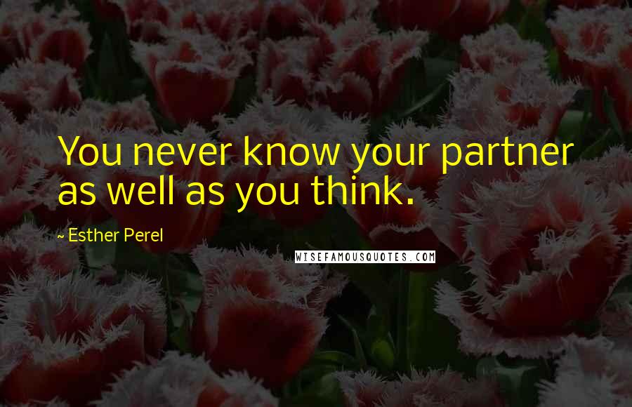 Esther Perel Quotes: You never know your partner as well as you think.