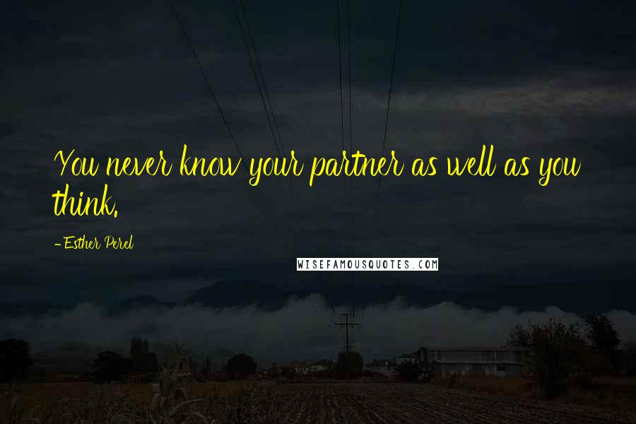 Esther Perel Quotes: You never know your partner as well as you think.
