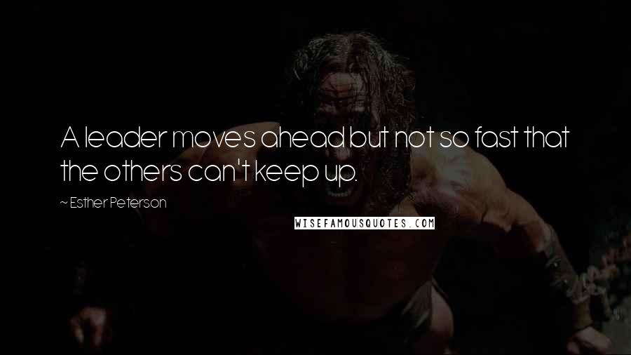 Esther Peterson Quotes: A leader moves ahead but not so fast that the others can't keep up.