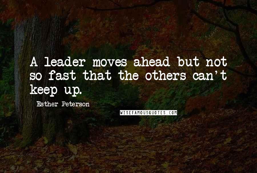 Esther Peterson Quotes: A leader moves ahead but not so fast that the others can't keep up.