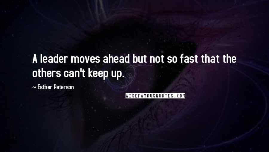 Esther Peterson Quotes: A leader moves ahead but not so fast that the others can't keep up.