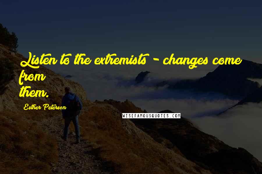 Esther Peterson Quotes: Listen to the extremists - changes come from them.