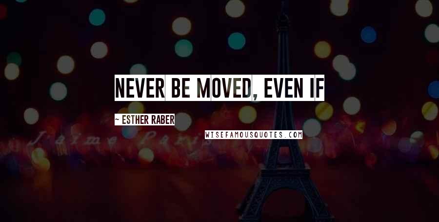 Esther Raber Quotes: never be moved, even if