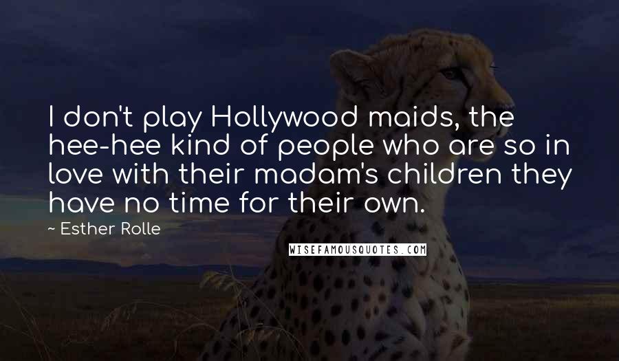 Esther Rolle Quotes: I don't play Hollywood maids, the hee-hee kind of people who are so in love with their madam's children they have no time for their own.
