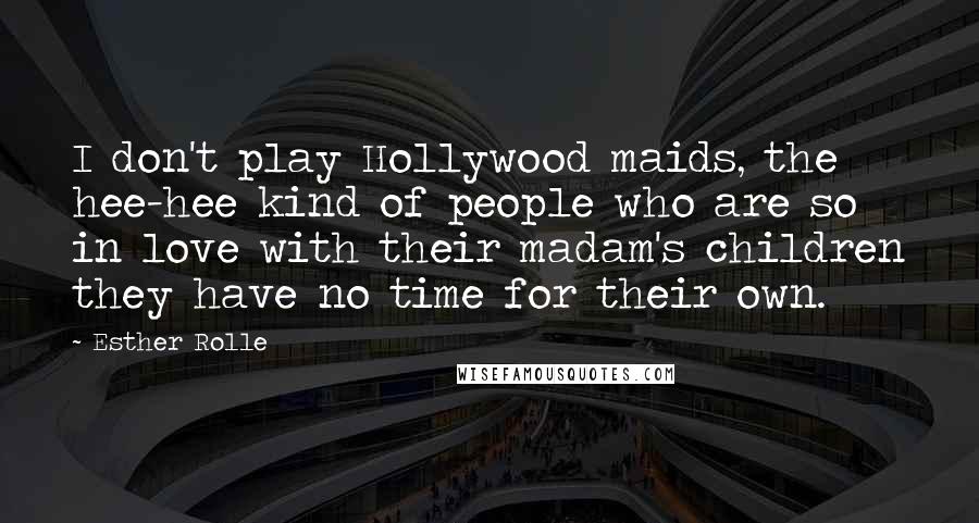 Esther Rolle Quotes: I don't play Hollywood maids, the hee-hee kind of people who are so in love with their madam's children they have no time for their own.