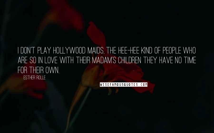 Esther Rolle Quotes: I don't play Hollywood maids, the hee-hee kind of people who are so in love with their madam's children they have no time for their own.