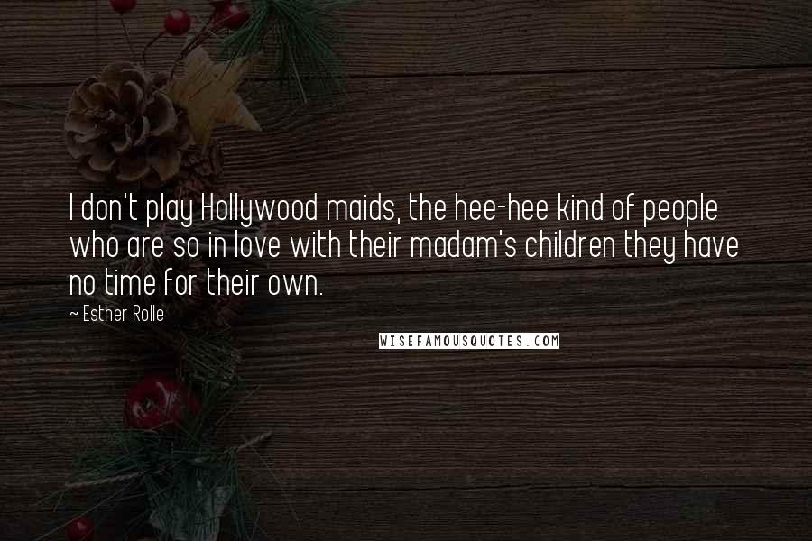 Esther Rolle Quotes: I don't play Hollywood maids, the hee-hee kind of people who are so in love with their madam's children they have no time for their own.