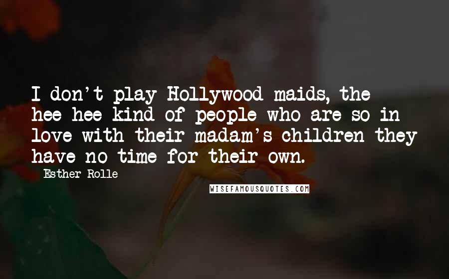 Esther Rolle Quotes: I don't play Hollywood maids, the hee-hee kind of people who are so in love with their madam's children they have no time for their own.