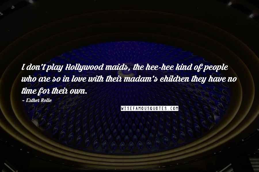 Esther Rolle Quotes: I don't play Hollywood maids, the hee-hee kind of people who are so in love with their madam's children they have no time for their own.