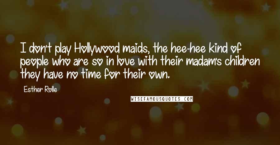 Esther Rolle Quotes: I don't play Hollywood maids, the hee-hee kind of people who are so in love with their madam's children they have no time for their own.