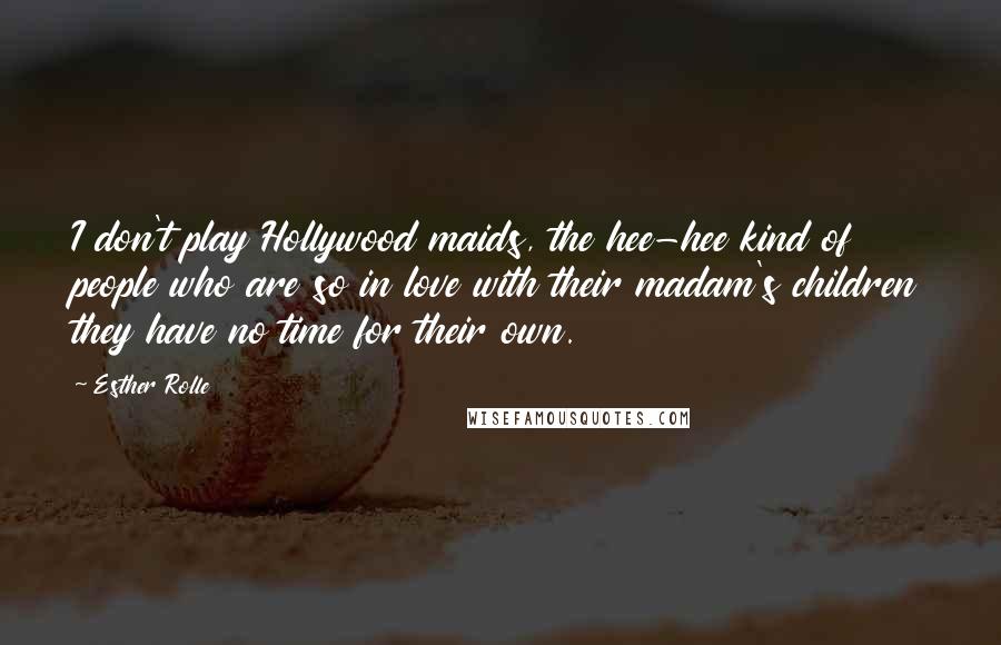 Esther Rolle Quotes: I don't play Hollywood maids, the hee-hee kind of people who are so in love with their madam's children they have no time for their own.