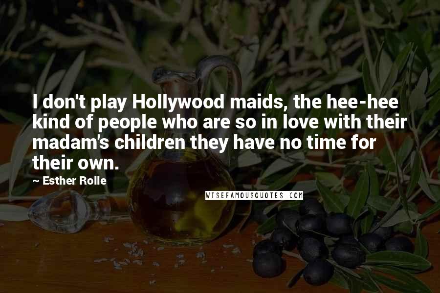 Esther Rolle Quotes: I don't play Hollywood maids, the hee-hee kind of people who are so in love with their madam's children they have no time for their own.