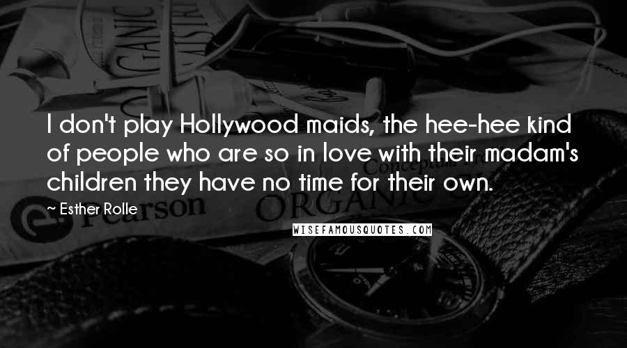 Esther Rolle Quotes: I don't play Hollywood maids, the hee-hee kind of people who are so in love with their madam's children they have no time for their own.