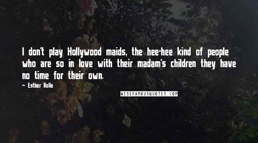 Esther Rolle Quotes: I don't play Hollywood maids, the hee-hee kind of people who are so in love with their madam's children they have no time for their own.