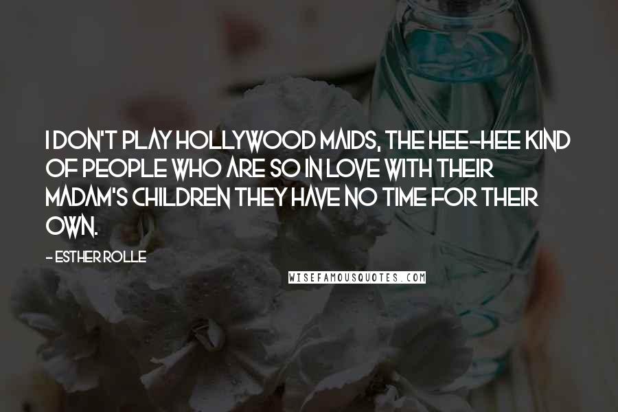 Esther Rolle Quotes: I don't play Hollywood maids, the hee-hee kind of people who are so in love with their madam's children they have no time for their own.