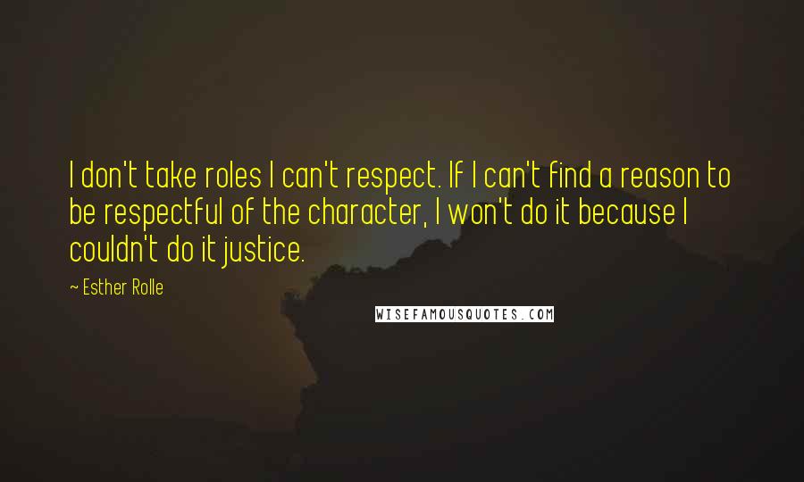 Esther Rolle Quotes: I don't take roles I can't respect. If I can't find a reason to be respectful of the character, I won't do it because I couldn't do it justice.