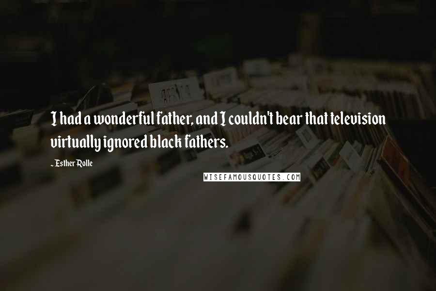 Esther Rolle Quotes: I had a wonderful father, and I couldn't bear that television virtually ignored black fathers.