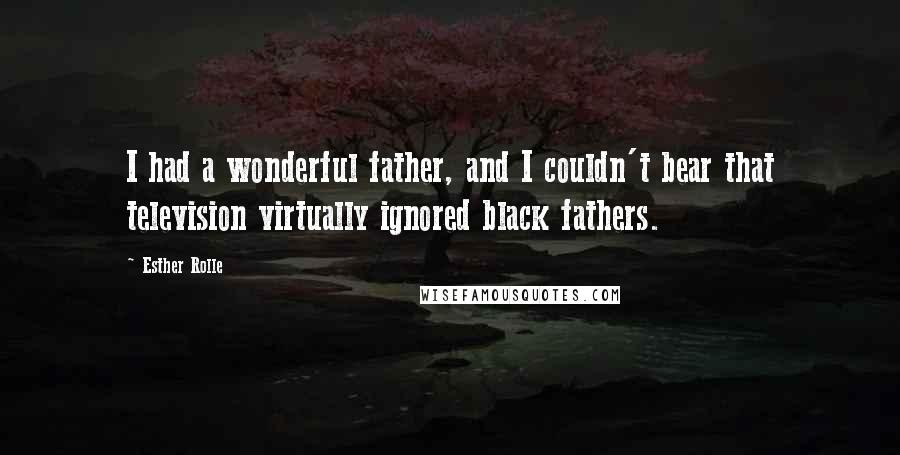 Esther Rolle Quotes: I had a wonderful father, and I couldn't bear that television virtually ignored black fathers.