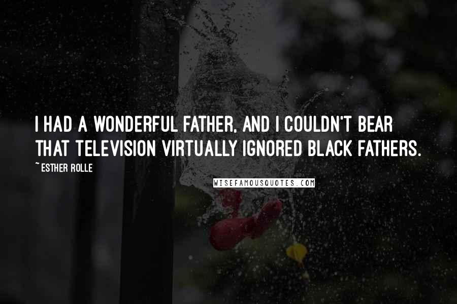 Esther Rolle Quotes: I had a wonderful father, and I couldn't bear that television virtually ignored black fathers.