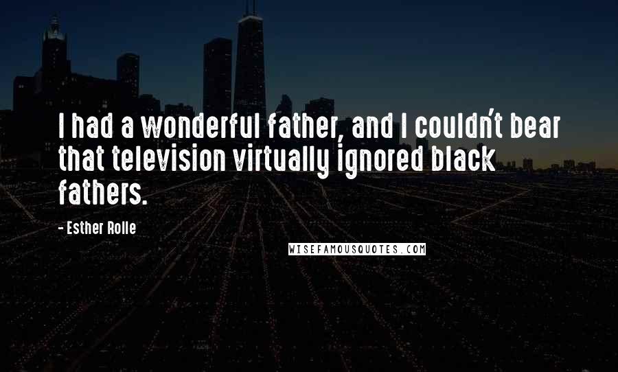 Esther Rolle Quotes: I had a wonderful father, and I couldn't bear that television virtually ignored black fathers.