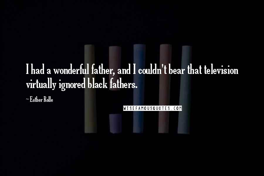 Esther Rolle Quotes: I had a wonderful father, and I couldn't bear that television virtually ignored black fathers.