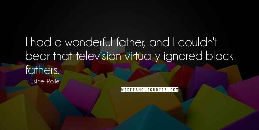 Esther Rolle Quotes: I had a wonderful father, and I couldn't bear that television virtually ignored black fathers.