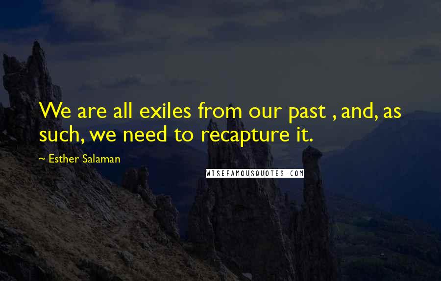 Esther Salaman Quotes: We are all exiles from our past , and, as such, we need to recapture it.