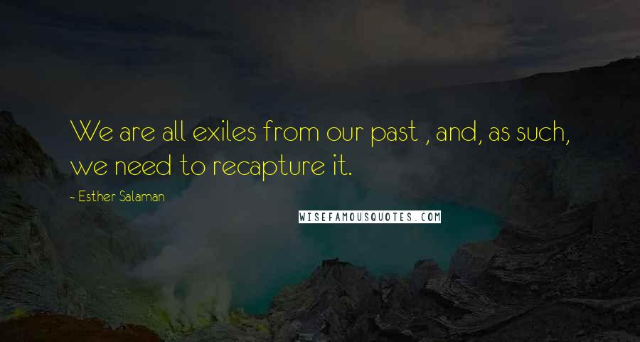 Esther Salaman Quotes: We are all exiles from our past , and, as such, we need to recapture it.