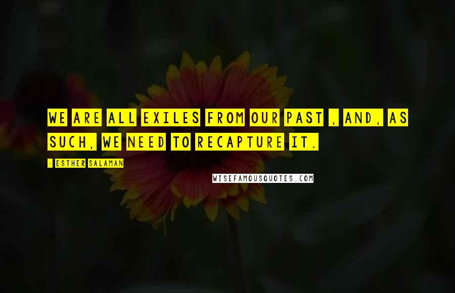 Esther Salaman Quotes: We are all exiles from our past , and, as such, we need to recapture it.