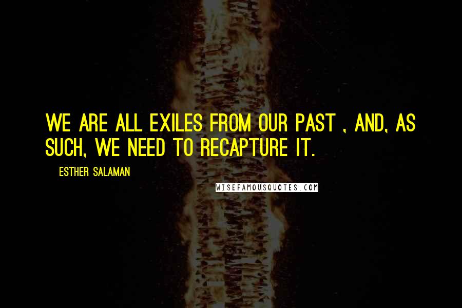 Esther Salaman Quotes: We are all exiles from our past , and, as such, we need to recapture it.