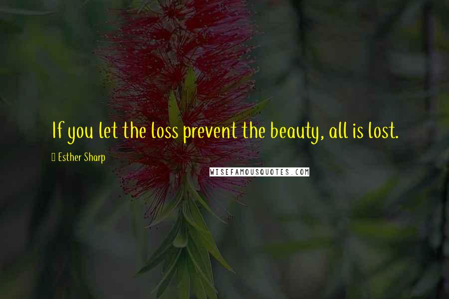 Esther Sharp Quotes: If you let the loss prevent the beauty, all is lost.