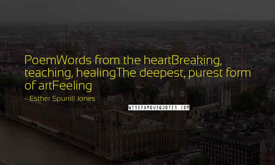 Esther Spurrill Jones Quotes: PoemWords from the heartBreaking, teaching, healingThe deepest, purest form of artFeeling