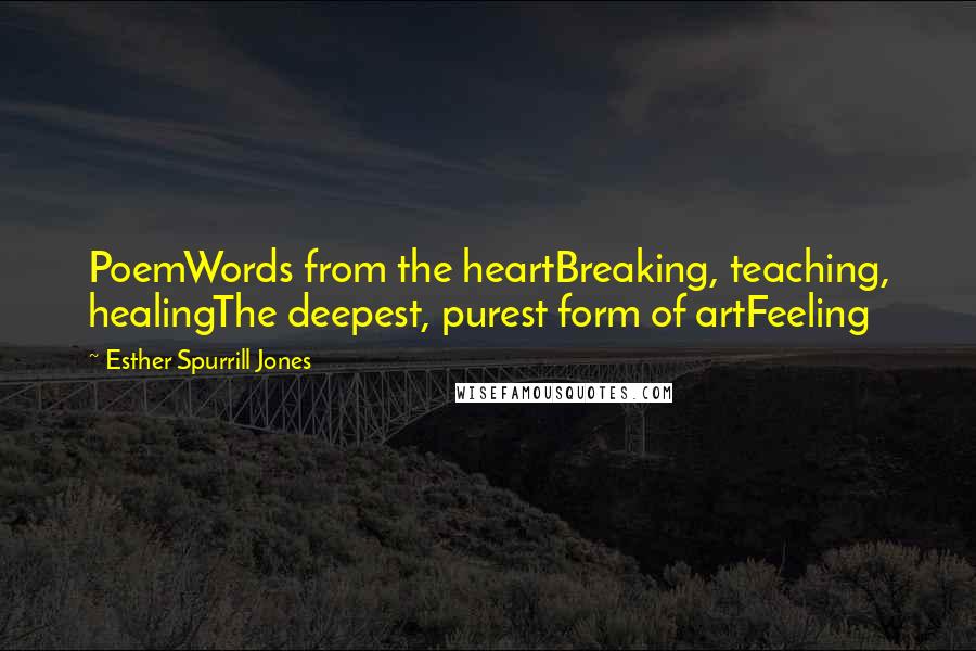 Esther Spurrill Jones Quotes: PoemWords from the heartBreaking, teaching, healingThe deepest, purest form of artFeeling