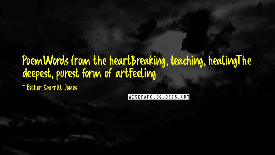 Esther Spurrill Jones Quotes: PoemWords from the heartBreaking, teaching, healingThe deepest, purest form of artFeeling